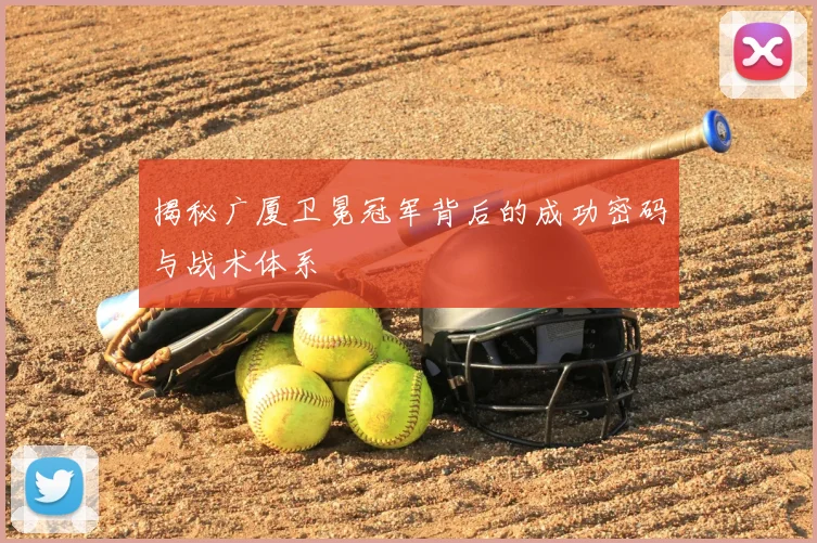 揭秘广厦卫冕冠军背后的成功密码与战术体系