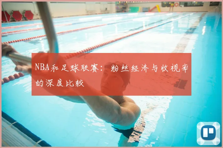NBA和足球联赛：粉丝经济与收视率的深度比较
