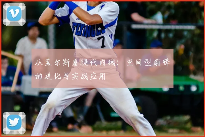从莱尔斯看现代内线：空间型前锋的进化与实战应用