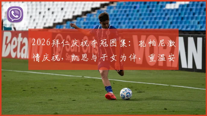 2026拜仁庆祝夺冠图集：孔帕尼激情庆祝，凯恩与子女为伴，重温安联球场荣光