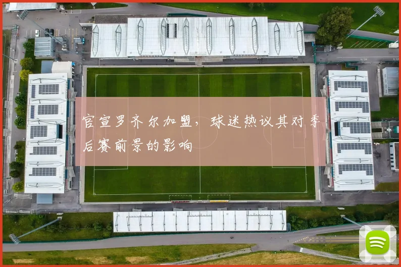 官宣罗齐尔加盟，球迷热议其对季后赛前景的影响