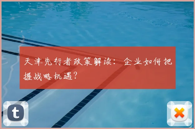 天津先行者政策解读：企业如何把握战略机遇？
