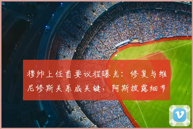 穆帅上任首要议程曝光：修复与维尼修斯关系成关键，阿斯披露细节