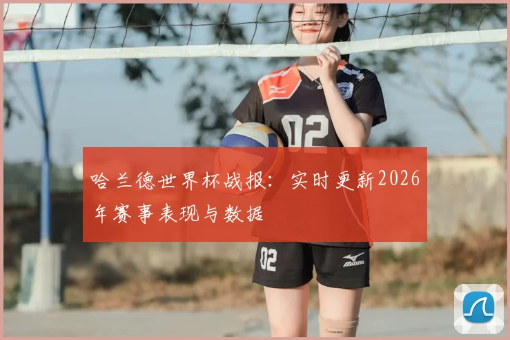 哈兰德世界杯战报：实时更新2026年赛事表现与数据