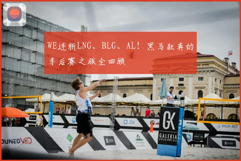 WE连斩LNG、BLG、AL!黑马狂奔的季后赛之旅全回顾