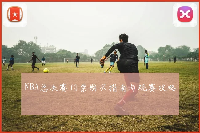 NBA总决赛门票购买指南与观赛攻略