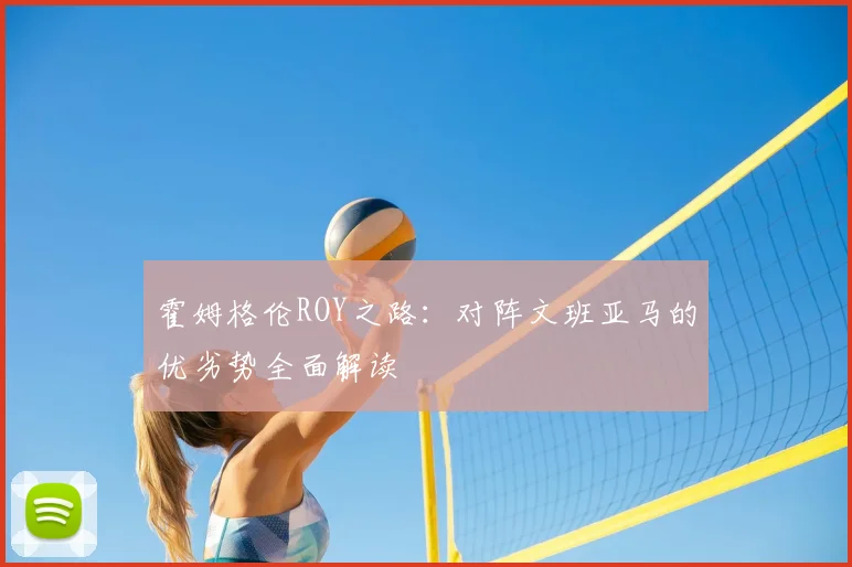 霍姆格伦ROY之路：对阵文班亚马的优劣势全面解读