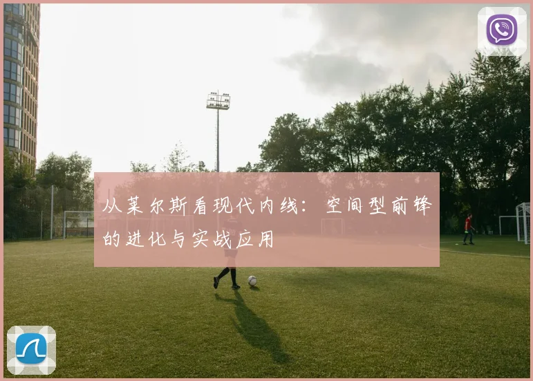 从莱尔斯看现代内线：空间型前锋的进化与实战应用