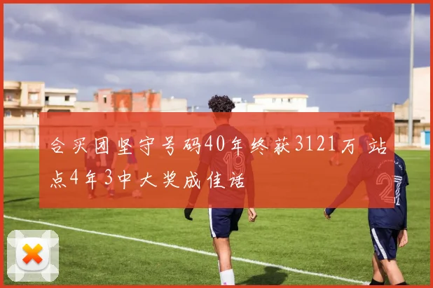 合买团坚守号码40年终获3121万 站点4年3中大奖成佳话