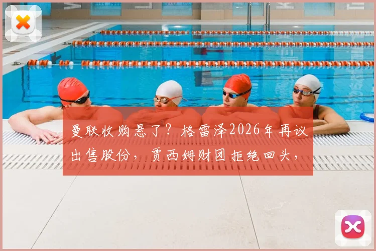 曼联收购悬了？格雷泽2026年再议出售股份，贾西姆财团拒绝回头，红魔未来谁主沉浮