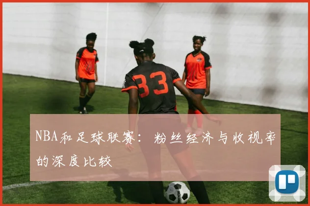 NBA和足球联赛：粉丝经济与收视率的深度比较